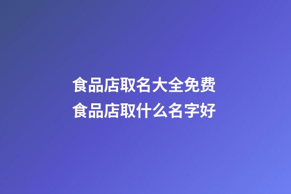 食品店取名大全免费 食品店取什么名字好-第1张-店铺起名-玄机派